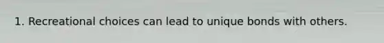 1. Recreational choices can lead to unique bonds with others.