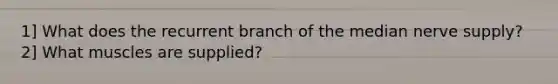 1] What does the recurrent branch of the median nerve supply? 2] What muscles are supplied?