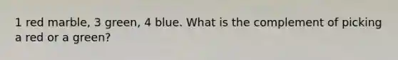 1 red marble, 3 green, 4 blue. What is the complement of picking a red or a green?