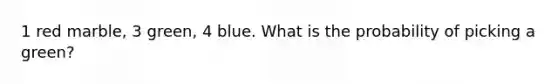 1 red marble, 3 green, 4 blue. What is the probability of picking a green?