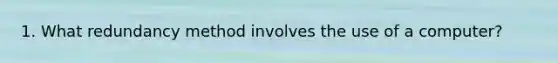1. What redundancy method involves the use of a computer?