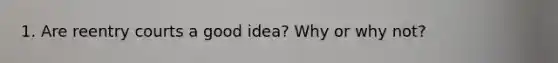 1. Are reentry courts a good idea? Why or why not?