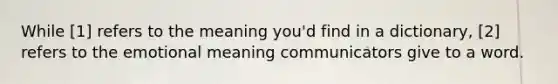 While [1] refers to the meaning you'd find in a dictionary, [2] refers to the emotional meaning communicators give to a word.