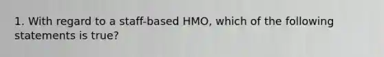 1. With regard to a staff-based HMO, which of the following statements is true?