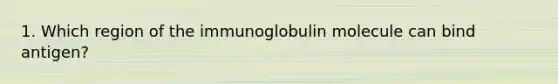 1. Which region of the immunoglobulin molecule can bind antigen?