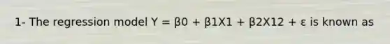 1- The regression model Y = β0 + β1X1 + β2X12 + ε is known as