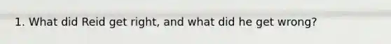 1. What did Reid get right, and what did he get wrong?