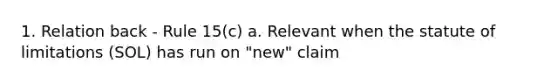 1. Relation back - Rule 15(c) a. Relevant when the statute of limitations (SOL) has run on "new" claim