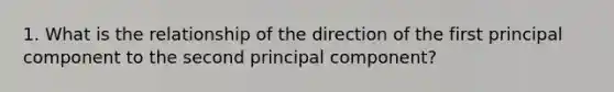 1. What is the relationship of the direction of the first principal component to the second principal component?