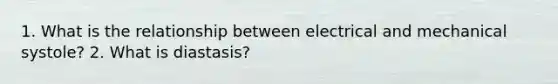 1. What is the relationship between electrical and mechanical systole? 2. What is diastasis?