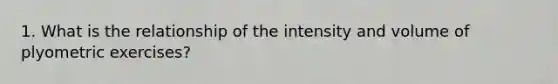1. What is the relationship of the intensity and volume of plyometric exercises?