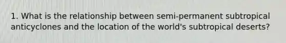 1. What is the relationship between semi-permanent subtropical anticyclones and the location of the world's subtropical deserts?