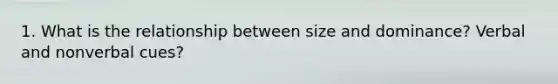 1. What is the relationship between size and dominance? Verbal and nonverbal cues?