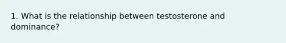 1. What is the relationship between testosterone and dominance?