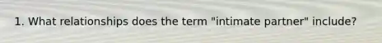 1. What relationships does the term "intimate partner" include?