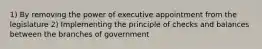 1) By removing the power of executive appointment from the legislature 2) Implementing the principle of checks and balances between the branches of government