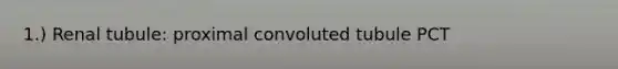 1.) Renal tubule: proximal convoluted tubule PCT