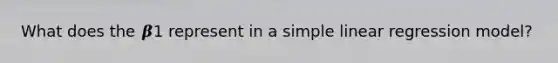 What does the 𝜷1 represent in a simple linear regression model?