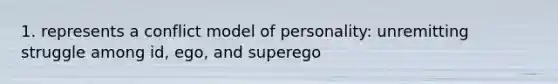 1. represents a conflict model of personality: unremitting struggle among id, ego, and superego