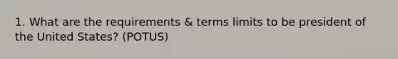 1. What are the requirements & terms limits to be president of the United States? (POTUS)