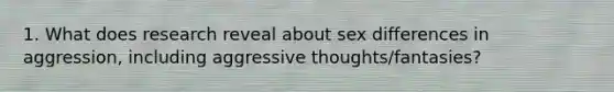 1. What does research reveal about sex differences in aggression, including aggressive thoughts/fantasies?