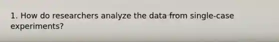 1. How do researchers analyze the data from single-case experiments?