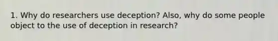 1. Why do researchers use deception? Also, why do some people object to the use of deception in research?