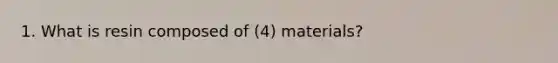 1. What is resin composed of (4) materials?