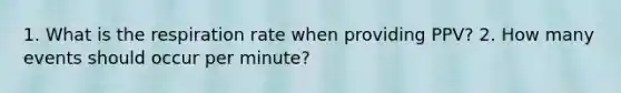 1. What is the respiration rate when providing PPV? 2. How many events should occur per minute?