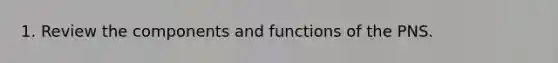 1. Review the components and functions of the PNS.