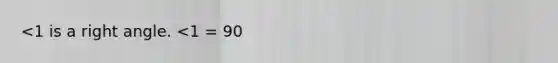 <1 is a right angle. <1 = 90