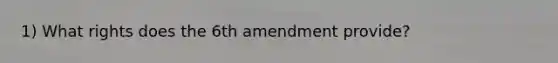 1) What rights does the 6th amendment provide?