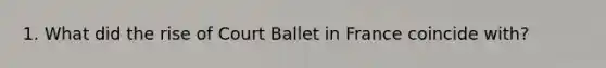 1. What did the rise of Court Ballet in France coincide with?​