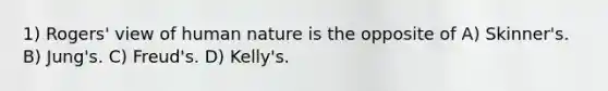 1) Rogers' view of human nature is the opposite of A) Skinner's. B) Jung's. C) Freud's. D) Kelly's.