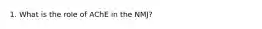 1. What is the role of AChE in the NMJ?