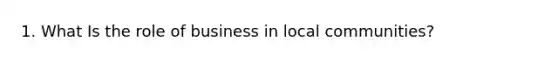 1. What Is the role of business in local communities?