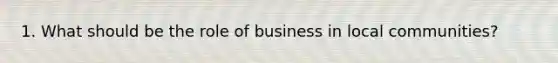 1. What should be the role of business in local communities?