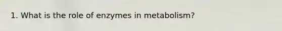 1. What is the role of enzymes in metabolism?