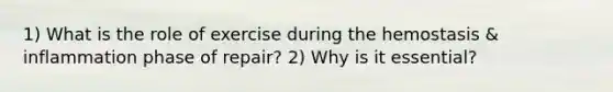 1) What is the role of exercise during the hemostasis & inflammation phase of repair? 2) Why is it essential?
