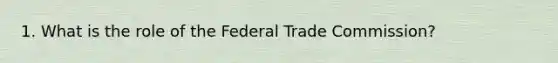 1. What is the role of the Federal Trade Commission?