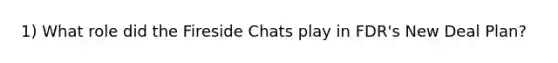 1) What role did the Fireside Chats play in FDR's New Deal Plan?