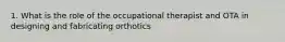 1. What is the role of the occupational therapist and OTA in designing and fabricating orthotics