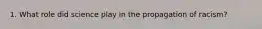 1. What role did science play in the propagation of racism?