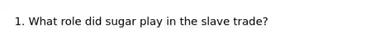 1. What role did sugar play in the slave trade?