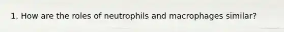 1. How are the roles of neutrophils and macrophages similar?