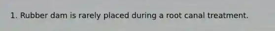1. Rubber dam is rarely placed during a root canal treatment.