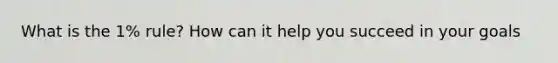 What is the 1% rule? How can it help you succeed in your goals