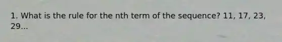 1. What is the rule for the nth term of the sequence? 11, 17, 23, 29...