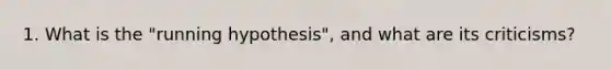 1. What is the "running hypothesis", and what are its criticisms?