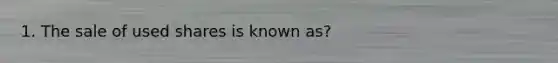 1. The sale of used shares is known as?